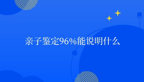 亲子鉴定96%能说明什么